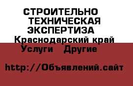 СТРОИТЕЛЬНО – ТЕХНИЧЕСКАЯ ЭКСПЕРТИЗА - Краснодарский край Услуги » Другие   